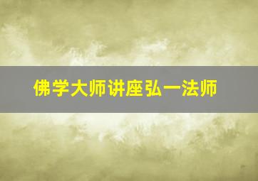 佛学大师讲座弘一法师