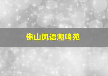 佛山凤语潮鸣苑