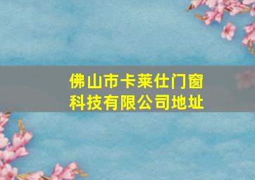 佛山市卡莱仕门窗科技有限公司地址