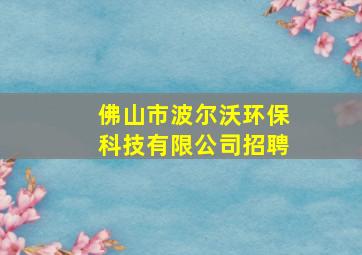 佛山市波尔沃环保科技有限公司招聘