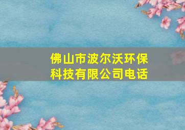 佛山市波尔沃环保科技有限公司电话