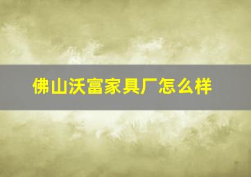 佛山沃富家具厂怎么样