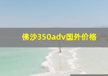 佛沙350adv国外价格