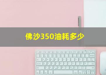 佛沙350油耗多少