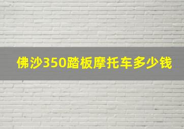 佛沙350踏板摩托车多少钱