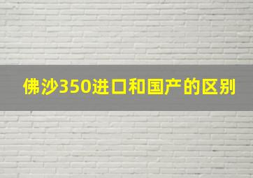 佛沙350进口和国产的区别