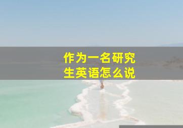 作为一名研究生英语怎么说