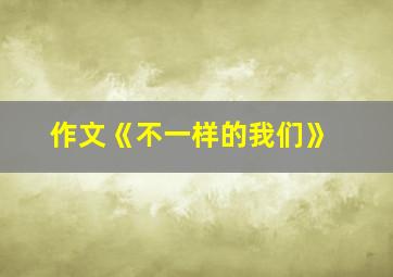 作文《不一样的我们》