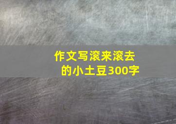 作文写滚来滚去的小土豆300字