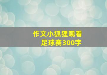 作文小狐狸观看足球赛300字