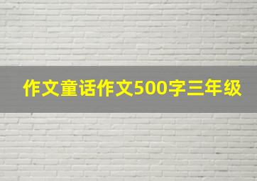 作文童话作文500字三年级