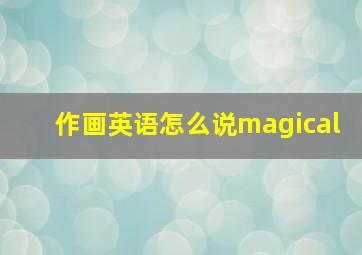 作画英语怎么说magical