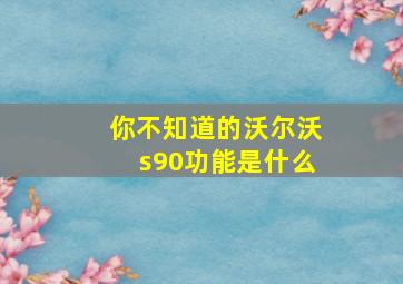 你不知道的沃尔沃s90功能是什么