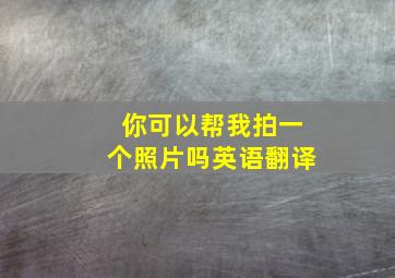 你可以帮我拍一个照片吗英语翻译