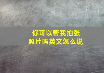 你可以帮我拍张照片吗英文怎么说