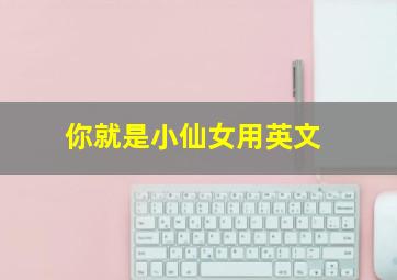 你就是小仙女用英文