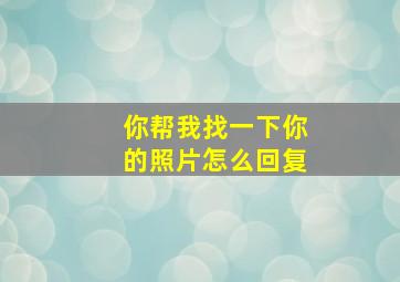 你帮我找一下你的照片怎么回复