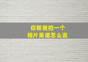 你帮我拍一个相片英语怎么说