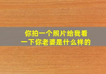 你拍一个照片给我看一下你老婆是什么样的