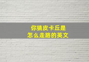 你猜皮卡丘是怎么走路的英文