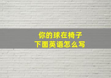 你的球在椅子下面英语怎么写