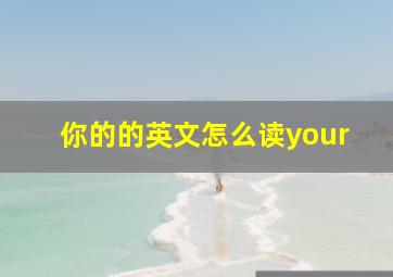 你的的英文怎么读your