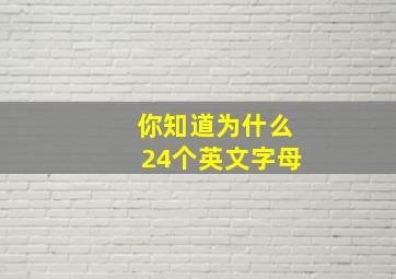 你知道为什么24个英文字母