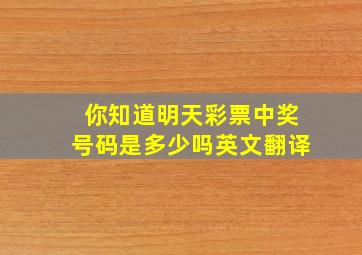 你知道明天彩票中奖号码是多少吗英文翻译