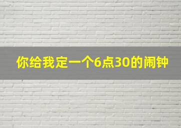 你给我定一个6点30的闹钟