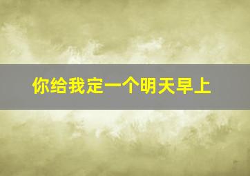 你给我定一个明天早上