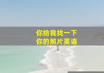 你给我找一下你的照片英语