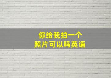 你给我拍一个照片可以吗英语