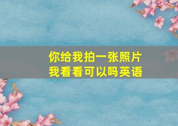 你给我拍一张照片我看看可以吗英语