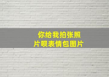 你给我拍张照片呗表情包图片