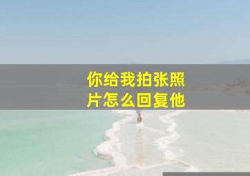 你给我拍张照片怎么回复他