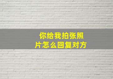 你给我拍张照片怎么回复对方