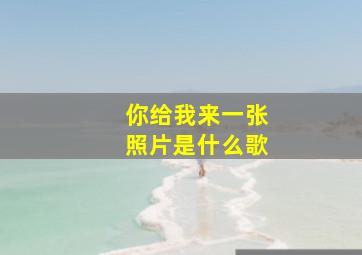 你给我来一张照片是什么歌