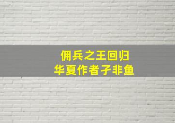 佣兵之王回归华夏作者孑非鱼