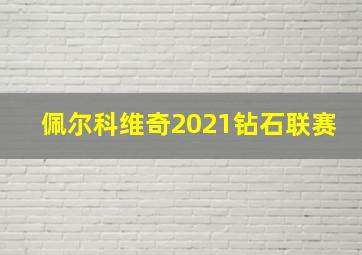 佩尔科维奇2021钻石联赛