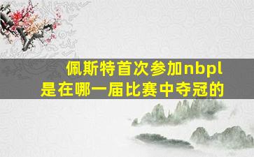 佩斯特首次参加nbpl是在哪一届比赛中夺冠的