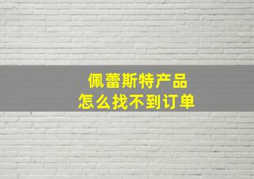 佩蕾斯特产品怎么找不到订单