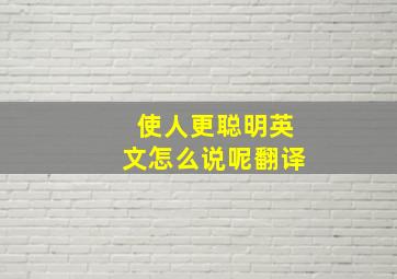 使人更聪明英文怎么说呢翻译