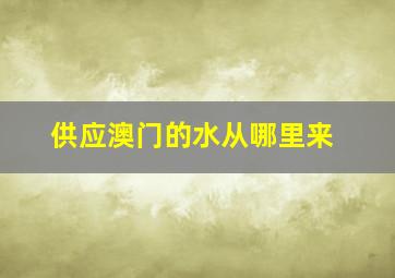 供应澳门的水从哪里来