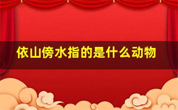 依山傍水指的是什么动物