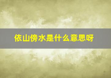 依山傍水是什么意思呀