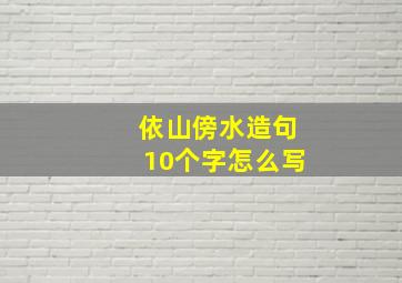 依山傍水造句10个字怎么写