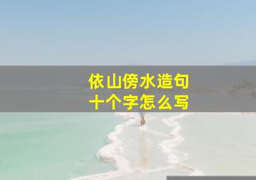 依山傍水造句十个字怎么写