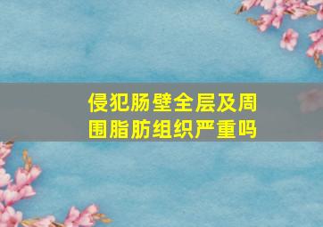 侵犯肠壁全层及周围脂肪组织严重吗