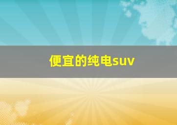 便宜的纯电suv