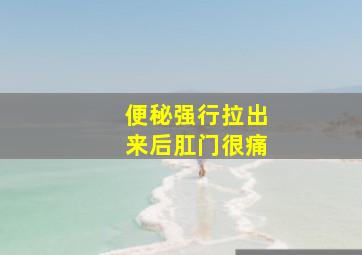 便秘强行拉出来后肛门很痛